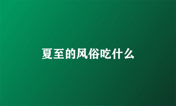 夏至的风俗吃什么