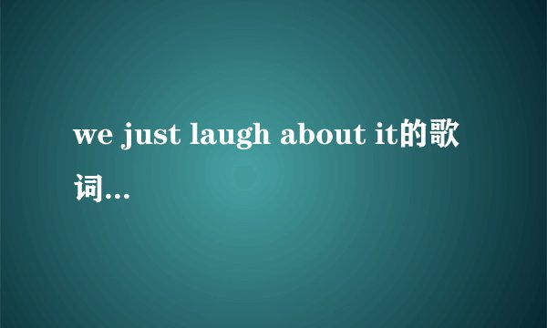 we just laugh about it的歌词 及其意思