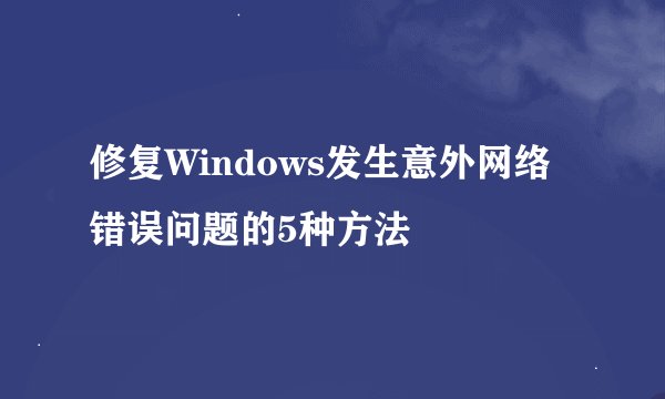 修复Windows发生意外网络错误问题的5种方法