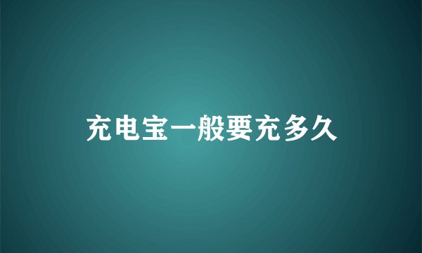 充电宝一般要充多久