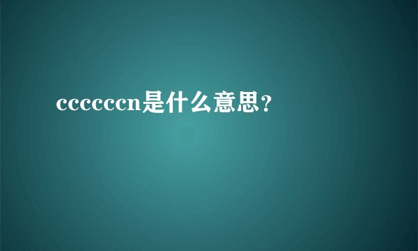 ccccccn是什么意思？