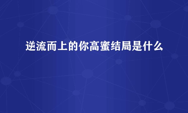 逆流而上的你高蜜结局是什么
