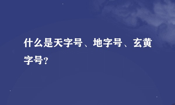 什么是天字号、地字号、玄黄字号？