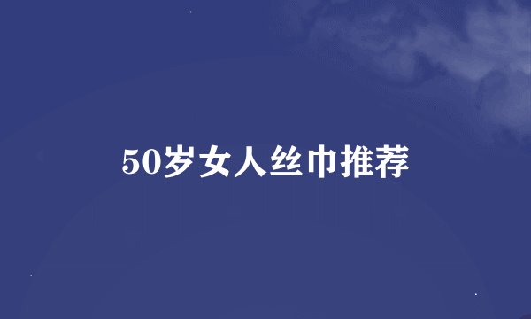 50岁女人丝巾推荐