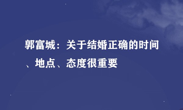 郭富城：关于结婚正确的时间、地点、态度很重要