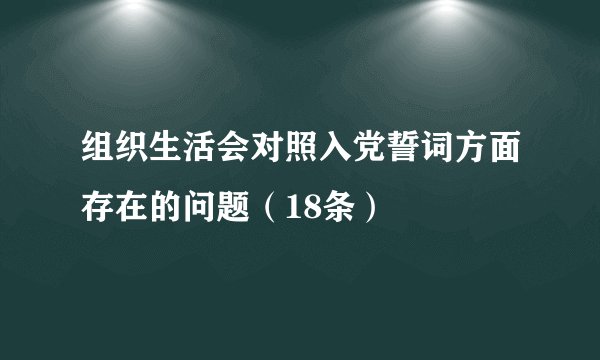 组织生活会对照入党誓词方面存在的问题（18条）