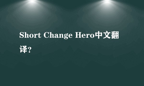 Short Change Hero中文翻译？