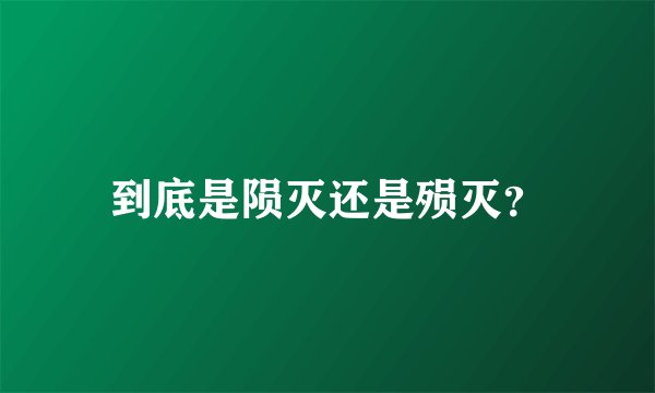 到底是陨灭还是殒灭？