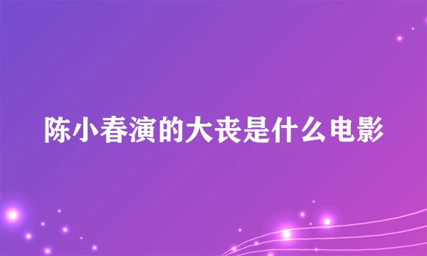 陈小春演的大丧是什么电影