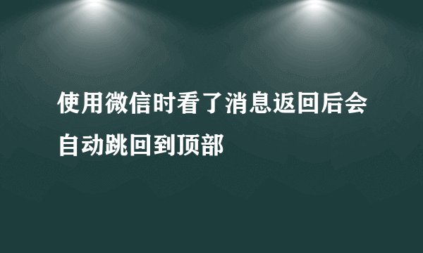 使用微信时看了消息返回后会自动跳回到顶部
