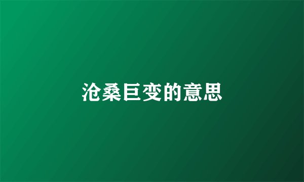 沧桑巨变的意思