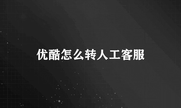 优酷怎么转人工客服