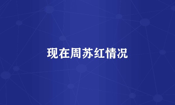 现在周苏红情况