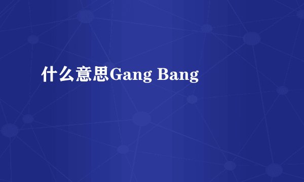 什么意思Gang Bang