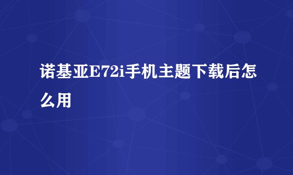 诺基亚E72i手机主题下载后怎么用