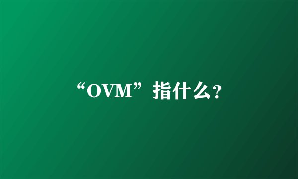 “OVM”指什么？