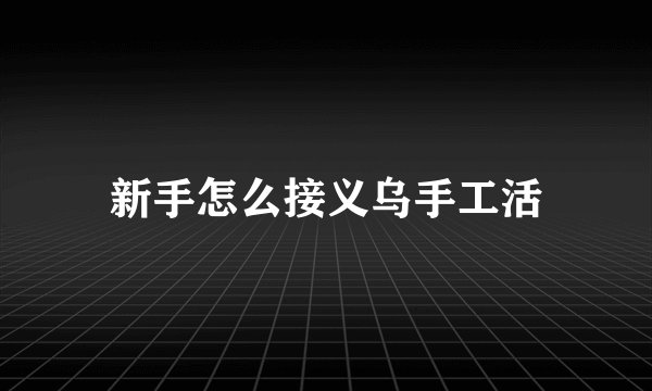 新手怎么接义乌手工活