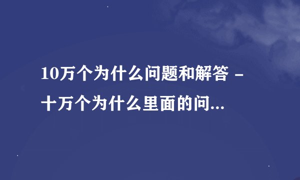10万个为什么问题和解答 - 十万个为什么里面的问题和答案