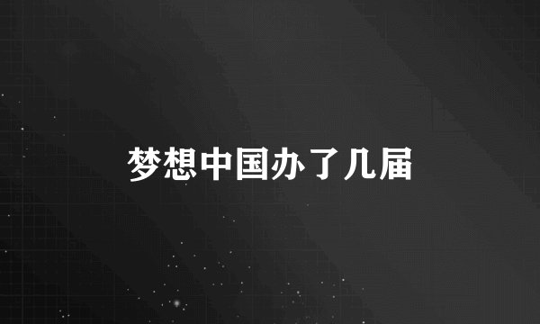 梦想中国办了几届