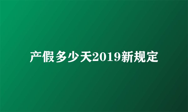 产假多少天2019新规定
