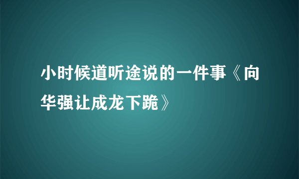 小时候道听途说的一件事《向华强让成龙下跪》