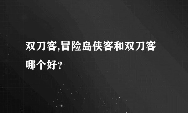 双刀客,冒险岛侠客和双刀客哪个好？