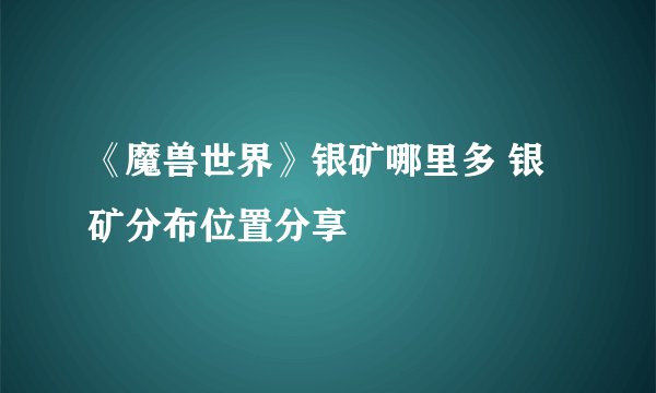 《魔兽世界》银矿哪里多 银矿分布位置分享