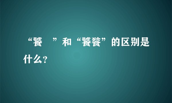 “饕鬄”和“饕餮”的区别是什么？