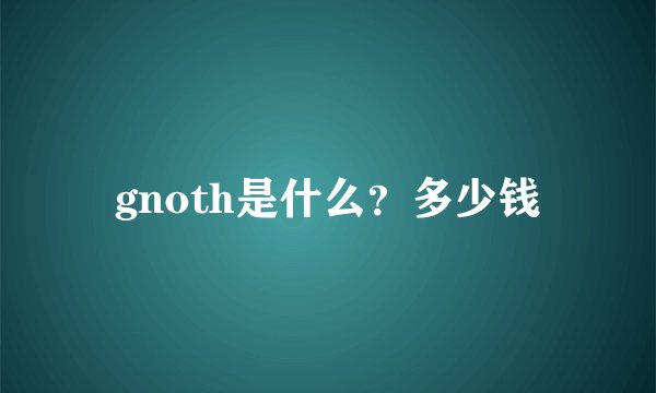 gnoth是什么？多少钱