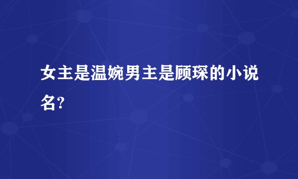 女主是温婉男主是顾琛的小说名?