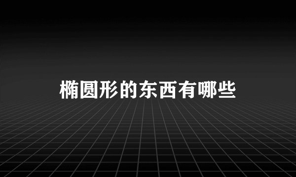 椭圆形的东西有哪些