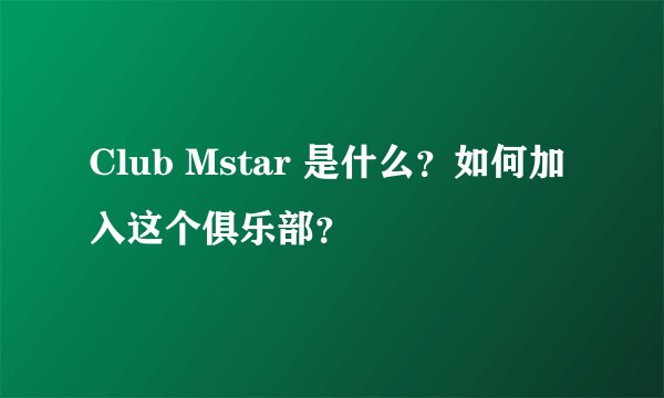 Club Mstar 是什么？如何加入这个俱乐部？