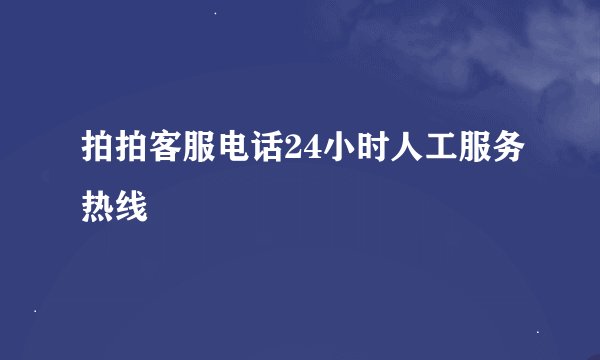 拍拍客服电话24小时人工服务热线
