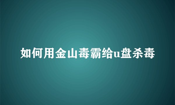 如何用金山毒霸给u盘杀毒