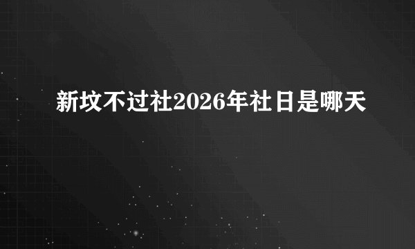 新坟不过社2026年社日是哪天