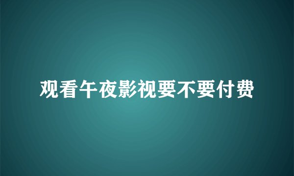 观看午夜影视要不要付费