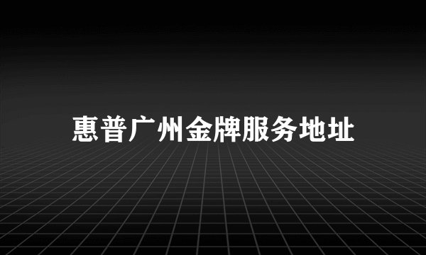 惠普广州金牌服务地址