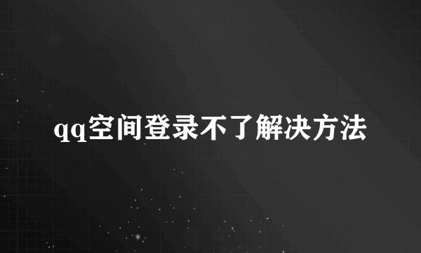 qq空间登录不了解决方法