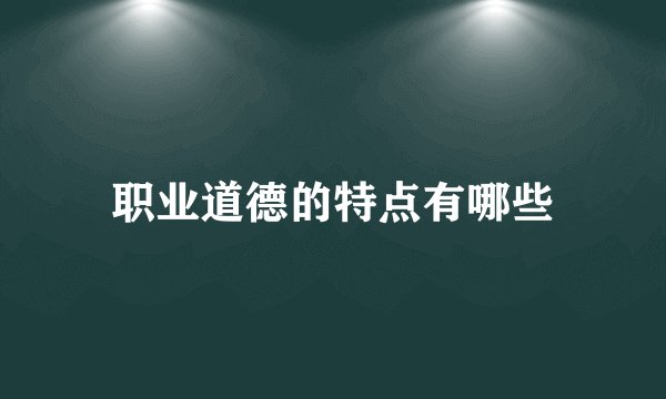 职业道德的特点有哪些
