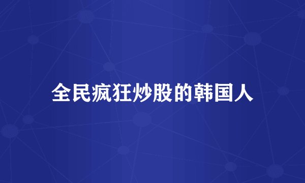 全民疯狂炒股的韩国人