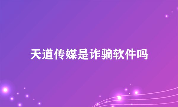 天道传媒是诈骗软件吗