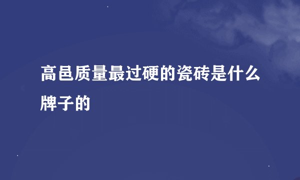 高邑质量最过硬的瓷砖是什么牌子的