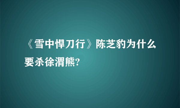 《雪中悍刀行》陈芝豹为什么要杀徐渭熊?