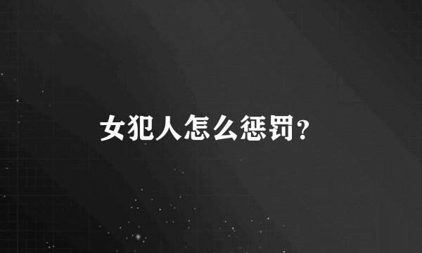 女犯人怎么惩罚？