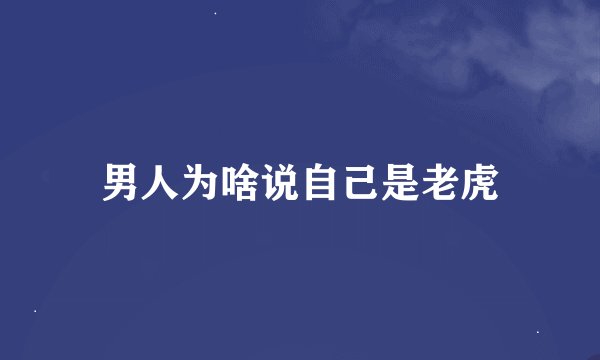 男人为啥说自己是老虎
