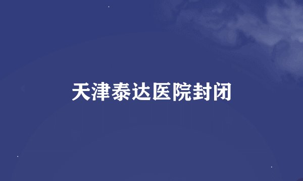 天津泰达医院封闭
