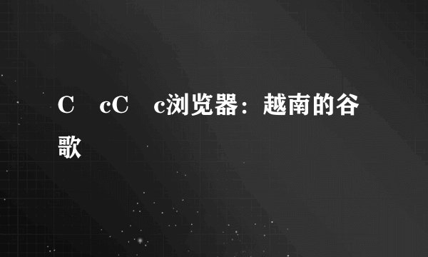 CốcCốc浏览器：越南的谷歌