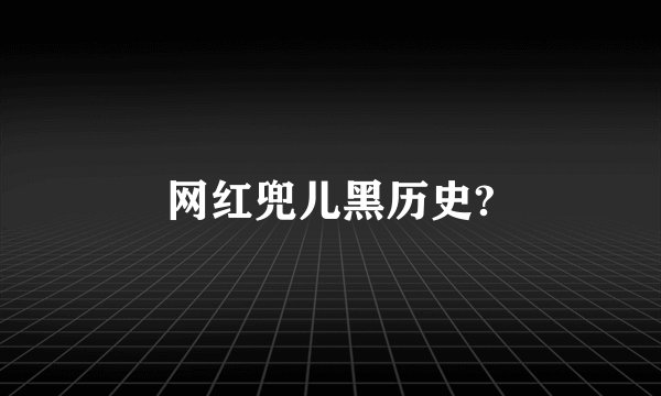 网红兜儿黑历史?