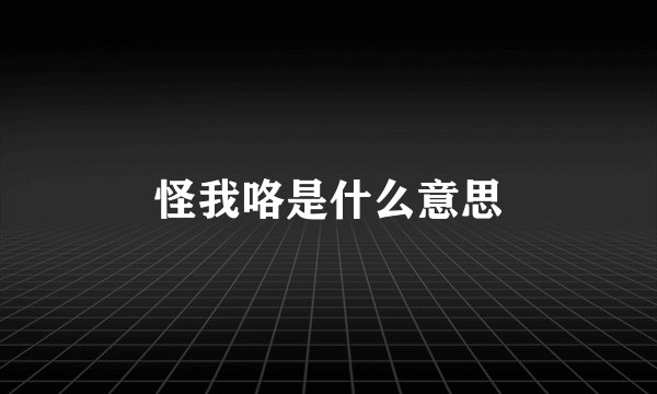 怪我咯是什么意思