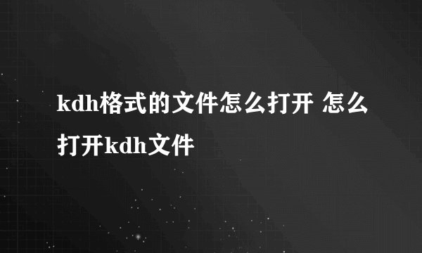 kdh格式的文件怎么打开 怎么打开kdh文件